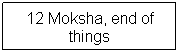 Text Box: 12 Moksha, end of things
